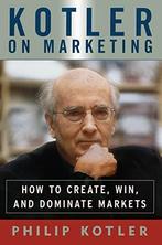 Kotler on Marketing: How To Create, Win, And Dominate, Gelezen, S C Johnson Distinguished Professor of International Marketing Philip Kotler