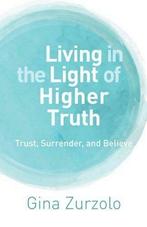Living in the Light of Higher Truth: Trust, Surrender, and, Gelezen, Gina Zurzolo, Verzenden