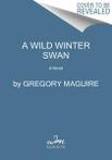 A wild winter swan: a novel by Gregory Maguire (Hardback)