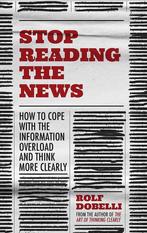 Stop Reading the News A Manifesto for a Happier, Calmer and, Verzenden, Zo goed als nieuw, Rolf Dobelli