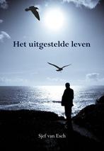 Het uitgestelde leven 9789089546890 Sjef van Esch, Verzenden, Zo goed als nieuw, Sjef van Esch