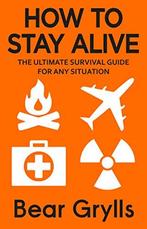 How to Stay Alive: The Ultimate Survival Guide for Any, Boeken, Verzenden, Zo goed als nieuw, Bear Grylls