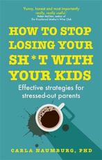 How to Stop Losing Your Sh*t with Your Kids 9781473686922, Verzenden, Zo goed als nieuw, Carla Naumburg