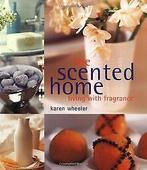 The Scented Home: Living With Fragrance  Wheeler, Karen, Gelezen, Wheeler, Karen, Verzenden