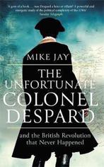 The Unfortunate Colonel Despard And the British Revolution, Boeken, Verzenden, Zo goed als nieuw, Mike Jay