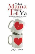 What Mama Didnt Tell YA: Relationship Advice for the Young, Gelezen, Jae J. Lebrou, Verzenden