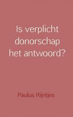Is verplicht donorschap het antwoord? 9789402179156, Boeken, Verzenden, Zo goed als nieuw, Paulus Rijntjes