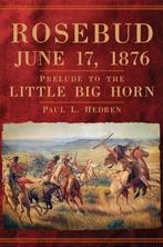 Rosebud, June 17, 1876 Prelude to the Little Big Horn, Verzenden, Zo goed als nieuw, Paul L. Hedren
