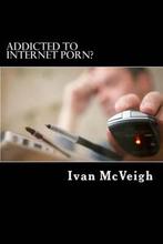 Addicted to Internet Porn? 9781483913254 Ivan Mcveigh, Verzenden, Zo goed als nieuw, Ivan Mcveigh