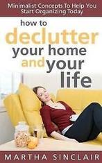 Sinclair, Martha : How To Declutter Your Home And Your Life, Nieuw, Verzenden