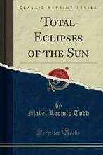 Total Eclipses of the Sun (Classic Reprint) By Mabel Loomis, Mabel Loomis Todd, Zo goed als nieuw, Verzenden