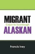 Migrant Alaskan: Cajun to Sourdough. Ivey, Francis   New., Boeken, Ivey, Francis, Zo goed als nieuw, Verzenden