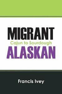Migrant Alaskan: Cajun to Sourdough. Ivey, Francis   New., Boeken, Biografieën, Zo goed als nieuw, Verzenden