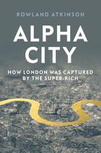 Alpha City How Super-Rich Capture London 9781788737975, Verzenden, Zo goed als nieuw, Rowland Atkinson