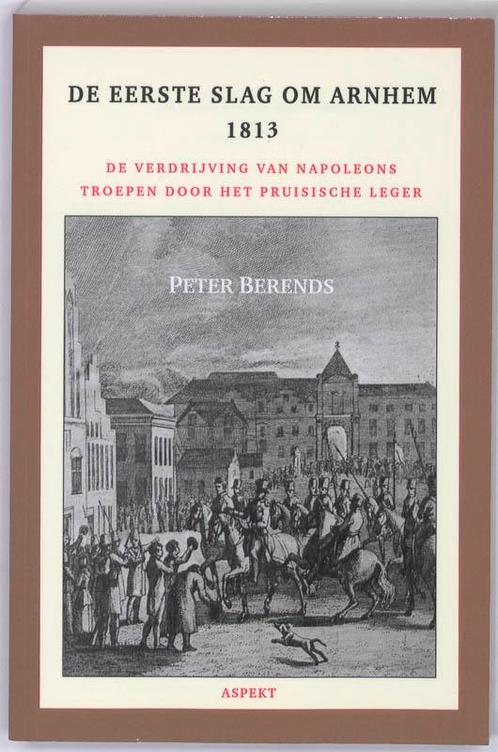De Eerste Slag om Arnhem 1813 9789059118508 Peter Berends, Boeken, Geschiedenis | Wereld, Zo goed als nieuw, Verzenden