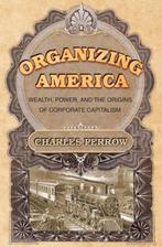 Organizing America - Wealth, Power, and the Origins of, Ophalen of Verzenden, Nieuw